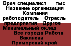 Врач-специалист. 16 тыс › Название организации ­ Компания-работодатель › Отрасль предприятия ­ Другое › Минимальный оклад ­ 16 000 - Все города Работа » Вакансии   . Приморский край,Дальнереченск г.